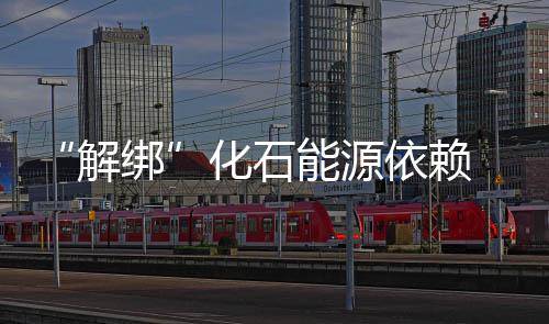 “解绑”化石能源依赖 ，中国”碳中和“事业大有可为！