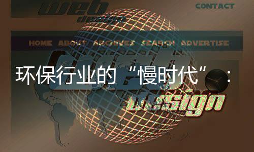 环保行业的“慢时代”：战略重心如何重塑？