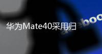 华为Mate40采用归一化包装设计：更轻、更紧凑