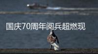 国庆70周年阅兵超燃现场