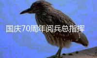 国庆70周年阅兵总指挥是谁?