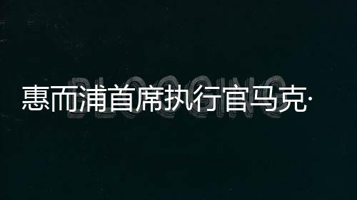 惠而浦首席执行官马克·比策尔：全球废物回收率达96%