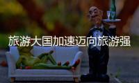 旅游大国加速迈向旅游强国