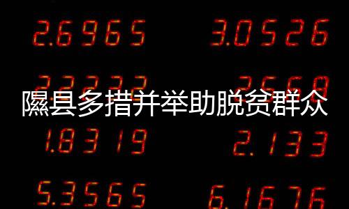 隰县多措并举助脱贫群众稳定增收